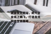南昌优化网站,助力企业线上腾飞,打造高效网络营销策略 南昌优化网站,助力企业线上腾飞,打造高效网络营销策略