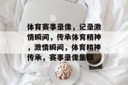 体育赛事录像，记录激情瞬间，传承体育精神，激情瞬间，体育精神传承，赛事录像集锦