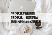 SEO优化的重要性,SEO优化,提高网站流量与转化的关键因素 SEO优化的重要性,SEO优化,提高网站流量与转化的关键因素