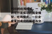 PDD的吃鸡模式,一种可行且成功的商业模型,吃鸡模式,一位企业家对成功的解读与分析 PDD的吃鸡模式,一种可行且成功的商业模型,吃鸡模式,一位企业家对成功的解读与分析