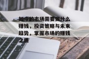 如今的市场需要做什么赚钱,投资策略与未来趋势,掌握市场的赚钱之道 如今的市场需要做什么赚钱,投资策略与未来趋势,掌握市场的赚钱之道