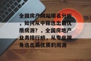 全国房产网站排名分析，如何从中筛选出最优质房源？，全国房地产业务排行榜，从专业视角选出最优质的房源
