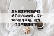 深入探索WPS插件网站的潜力与价值,探讨WPS插件网站,潜力、价值与使用技巧 深入探索WPS插件网站的潜力与价值,探讨WPS插件网站,潜力、价值与使用技巧