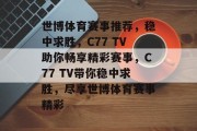 世博体育赛事推荐，稳中求胜，C77 TV助你畅享精彩赛事，C77 TV带你稳中求胜，尽享世博体育赛事精彩
