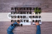 孩子们的未来取决于他们的兴趣和才能,而不仅仅是年龄,培养孩子的兴趣与才能,未来的关键因素 孩子们的未来取决于他们的兴趣和才能,而不仅仅是年龄,培养孩子的兴趣与才能,未来的关键因素