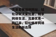 流量套餐福利网站，轻松获取流量优惠，畅享网络生活，流量优惠一网打尽，轻松畅享网络生活的新选择