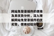 网站免登录插件的使用及其优势分析,深入理解网站免登录插件的优劣势,使用经验分享 网站免登录插件的使用及其优势分析,深入理解网站免登录插件的优劣势,使用经验分享