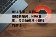NBA生意,如何从中赚钱的探讨,NBA生意,探索如何从中赚钱的途径 NBA生意,如何从中赚钱的探讨,NBA生意,探索如何从中赚钱的途径