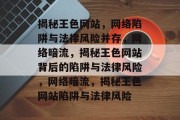揭秘王色网站，网络陷阱与法律风险并存，网络暗流，揭秘王色网站背后的陷阱与法律风险，网络暗流，揭秘王色网站陷阱与法律风险