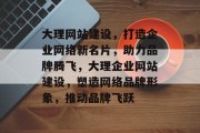 大理网站建设，打造企业网络新名片，助力品牌腾飞，大理企业网站建设，塑造网络品牌形象，推动品牌飞跃
