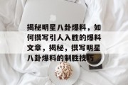 揭秘明星八卦爆料，如何撰写引人入胜的爆料文章，揭秘，撰写明星八卦爆料的制胜技巧