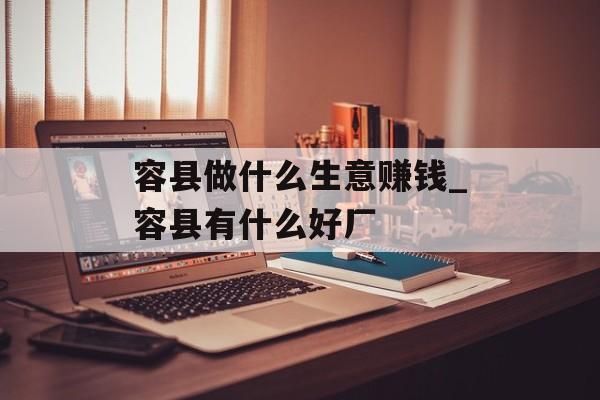 容县做什么生意赚钱_容县有什么好厂 容县做什么生意赚钱_容县有什么好厂
