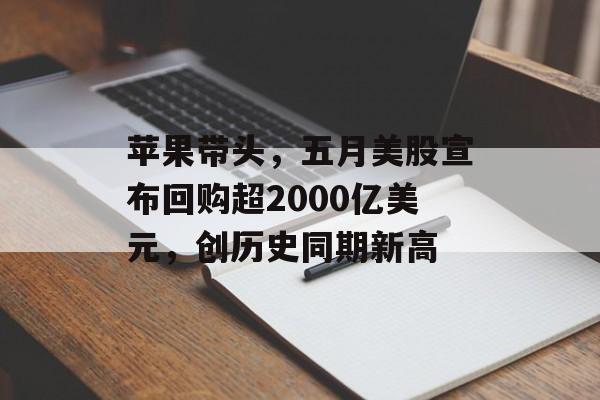 苹果带头,五月美股宣布回购超2000亿美元,创历史同期新高 苹果带头,五月美股宣布回购超2000亿美元,创历史同期新高