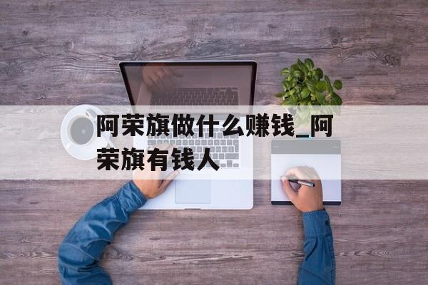 阿荣旗做什么赚钱_阿荣旗有钱人