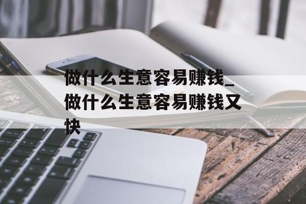 做什么生意容易赚钱_做什么生意容易赚钱又快 做什么生意容易赚钱_做什么生意容易赚钱又快