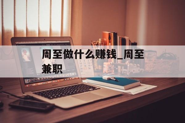周至做什么赚钱_周至兼职 周至做什么赚钱_周至兼职
