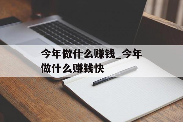 今年做什么赚钱_今年做什么赚钱快 今年做什么赚钱_今年做什么赚钱快