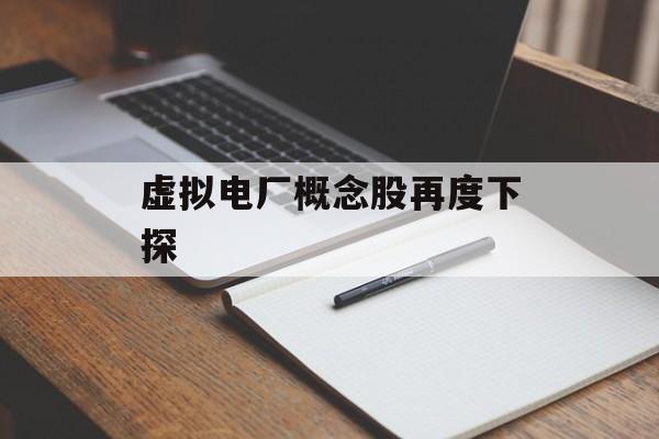 虚拟电厂概念股再度下探 虚拟电厂概念股再度下探