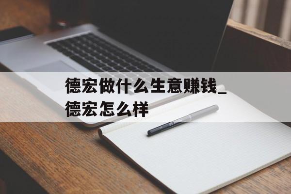 德宏做什么生意赚钱_德宏怎么样 德宏做什么生意赚钱_德宏怎么样