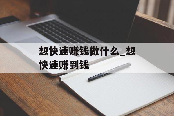 想快速赚钱做什么_想快速赚到钱