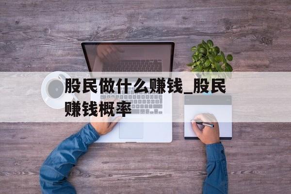 股民做什么赚钱_股民赚钱概率 股民做什么赚钱_股民赚钱概率