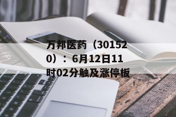 万邦医药(301520):6月12日11时02分触及涨停板 万邦医药(301520):6月12日11时02分触及涨停板