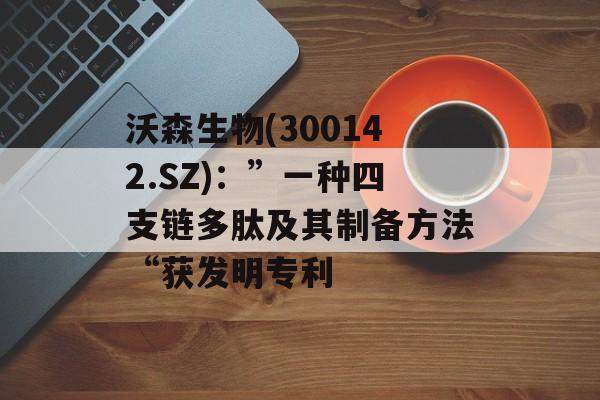 沃森生物(300142.SZ)：”一种四支链多肽及其制备方法“获发明专利
