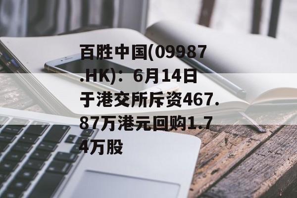 百胜中国(09987.HK):6月14日于港交所斥资467.87万港元回购1.74万股 百胜中国(09987.HK):6月14日于港交所斥资467.87万港元回购1.74万股