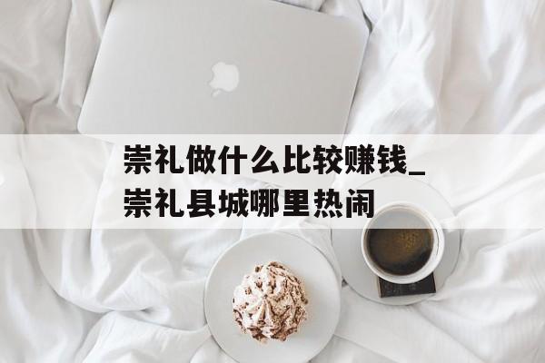 崇礼做什么比较赚钱_崇礼县城哪里热闹 崇礼做什么比较赚钱_崇礼县城哪里热闹