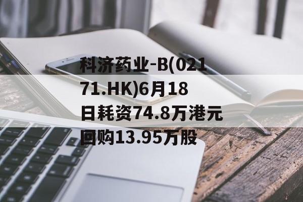 科济药业-B(02171.HK)6月18日耗资74.8万港元回购13.95万股 科济药业-B(02171.HK)6月18日耗资74.8万港元回购13.95万股