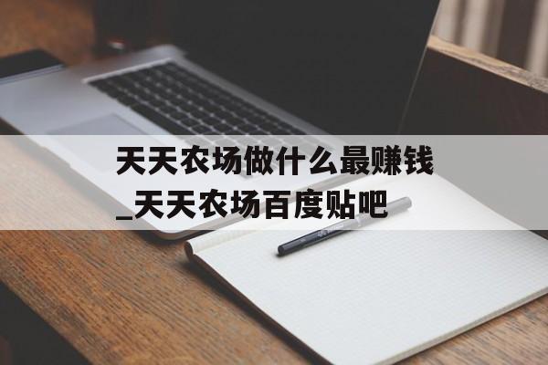天天农场做什么最赚钱_天天农场百度贴吧 天天农场做什么最赚钱_天天农场百度贴吧
