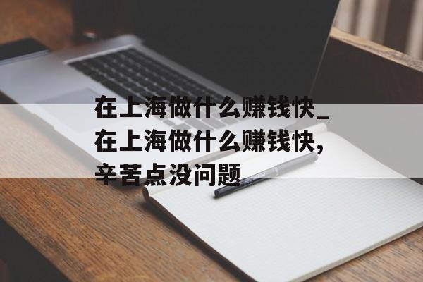 在上海做什么赚钱快_在上海做什么赚钱快,辛苦点没问题 在上海做什么赚钱快_在上海做什么赚钱快,辛苦点没问题