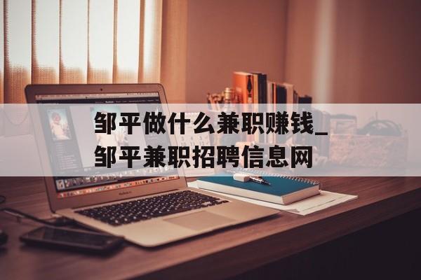 邹平做什么兼职赚钱_邹平兼职招聘信息网