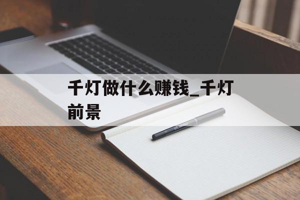 千灯做什么赚钱_千灯前景 千灯做什么赚钱_千灯前景