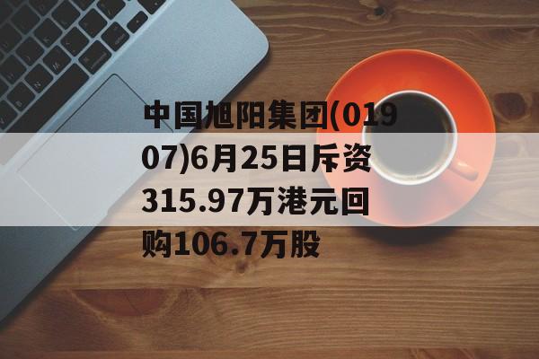 中国旭阳集团(01907)6月25日斥资315.97万港元回购106.7万股 中国旭阳集团(01907)6月25日斥资315.97万港元回购106.7万股