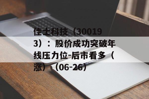 佳士科技(300193):股价成功突破年线压力位-后市看多(涨)(06-26) 佳士科技(300193):股价成功突破年线压力位-后市看多(涨)(06-26)
