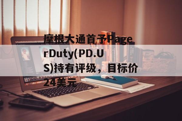 摩根大通首予PagerDuty(PD.US)持有评级,目标价24美元 摩根大通首予PagerDuty(PD.US)持有评级,目标价24美元