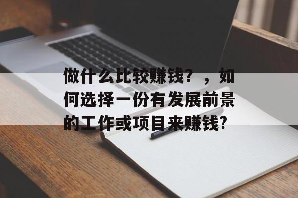 做什么比较赚钱？，如何选择一份有发展前景的工作或项目来赚钱?
