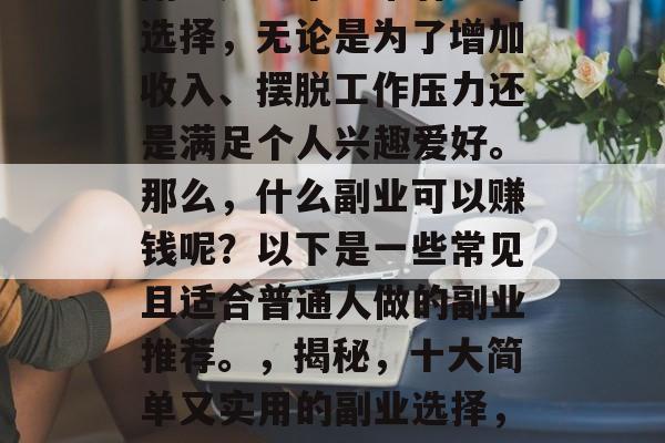 副业是一个非常有益的选择，无论是为了增加收入、摆脱工作压力还是满足个人兴趣爱好。那么，什么副业可以赚钱呢？以下是一些常见且适合普通人做的副业推荐。，揭秘，十大简单又实用的副业选择，轻松赚取额外收入
