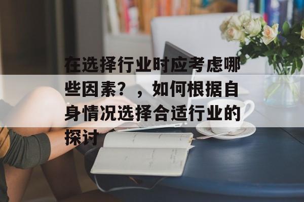 在选择行业时应考虑哪些因素?,如何根据自身情况选择合适行业的探讨 在选择行业时应考虑哪些因素?,如何根据自身情况选择合适行业的探讨