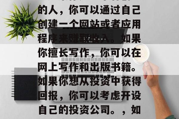 在家赚钱有很多种方式。如果你是一个有创意的人，你可以通过自己创建一个网站或者应用程序来赚取收入。如果你擅长写作，你可以在网上写作和出版书籍。如果你想从投资中获得回报，你可以考虑开设自己的投资公司。，如何在家赚钱，创造性工作、写作或投资