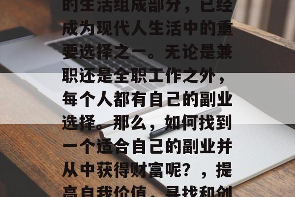 副业作为一个非常重要的生活组成部分,已经成为现代人生活中的重要选择之一。无论是兼职还是全职工作之外,每个人都有自己的副业选择。那么,如何找到一个适合自己的副业并从中获得财富呢?,提高自我价值,寻找和创造属于你自己的副业 副业作为一个非常重要的生活组成部分,已经成为现代人生活中的重要选择之一。无论是兼职还是全职工作之外,每个人都有自己的副业选择。那么,如何找到一个适合自己的副业并从中获得财富呢?,提高自我价值,寻找和创造属于你自己的副业