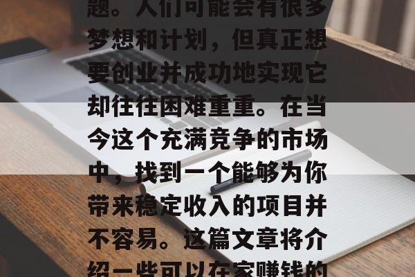 在家做什么生意赚钱?对于许多人来说,这可能是一个令人困惑的问题。人们可能会有很多梦想和计划,但真正想要创业并成功地实现它却往往困难重重。在当今这个充满竞争的市场中,找到一个能够为你带来稳定收入的项目并不容易。这篇文章将介绍一些可以在家赚钱的方式,并帮助你了解这些机会。,在家做些什么生意赚钱? 在家做什么生意赚钱?对于许多人来说,这可能是一个令人困惑的问题。人们可能会有很多梦想和计划,但真正想要创业并成功地实现它却往往困难重重。在当今这个充满竞争的市场中,找到一个能够为你带来稳定收入的项目并不容易。这篇文章将介绍一些可以在家赚钱的方式,并帮助你了解这些机会。,在家做些什么生意赚钱?