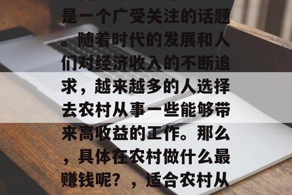 农村做什么最赚钱?这是一个广受关注的话题。随着时代的发展和人们对经济收入的不断追求,越来越多的人选择去农村从事一些能够带来高收益的工作。那么,具体在农村做什么最赚钱呢?,适合农村从事的高收益工作推荐 农村做什么最赚钱?这是一个广受关注的话题。随着时代的发展和人们对经济收入的不断追求,越来越多的人选择去农村从事一些能够带来高收益的工作。那么,具体在农村做什么最赚钱呢?,适合农村从事的高收益工作推荐