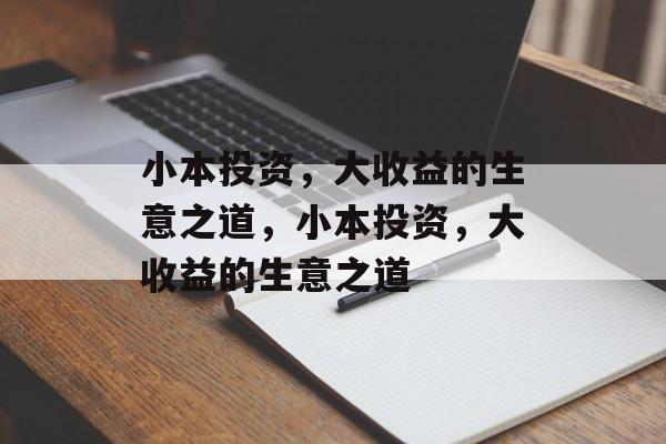 小本投资，大收益的生意之道，小本投资，大收益的生意之道