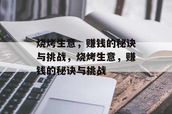 烧烤生意，赚钱的秘诀与挑战，烧烤生意，赚钱的秘诀与挑战