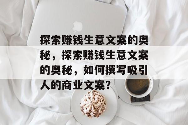 探索赚钱生意文案的奥秘,探索赚钱生意文案的奥秘,如何撰写吸引人的商业文案? 探索赚钱生意文案的奥秘,探索赚钱生意文案的奥秘,如何撰写吸引人的商业文案?