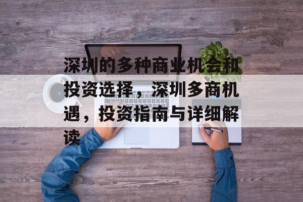 深圳的多种商业机会和投资选择,深圳多商机遇,投资指南与详细解读 深圳的多种商业机会和投资选择,深圳多商机遇,投资指南与详细解读