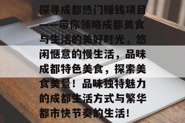 探寻成都热门赚钱项目——带你领略成都美食与生活的美好时光,悠闲惬意的慢生活,品味成都特色美食,探索美食美景!品味独特魅力的成都生活方式与繁华都市快节奏的生活! 探寻成都热门赚钱项目——带你领略成都美食与生活的美好时光,悠闲惬意的慢生活,品味成都特色美食,探索美食美景!品味独特魅力的成都生活方式与繁华都市快节奏的生活!