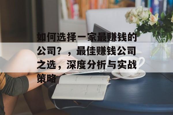 如何选择一家最赚钱的公司?,最佳赚钱公司之选,深度分析与实战策略 如何选择一家最赚钱的公司?,最佳赚钱公司之选,深度分析与实战策略